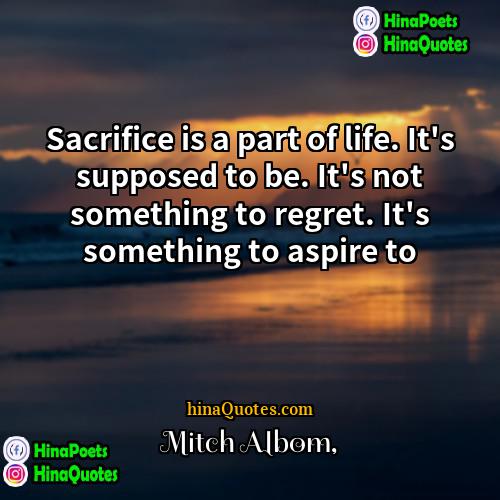 Mitch Albom Quotes | Sacrifice is a part of life. It's